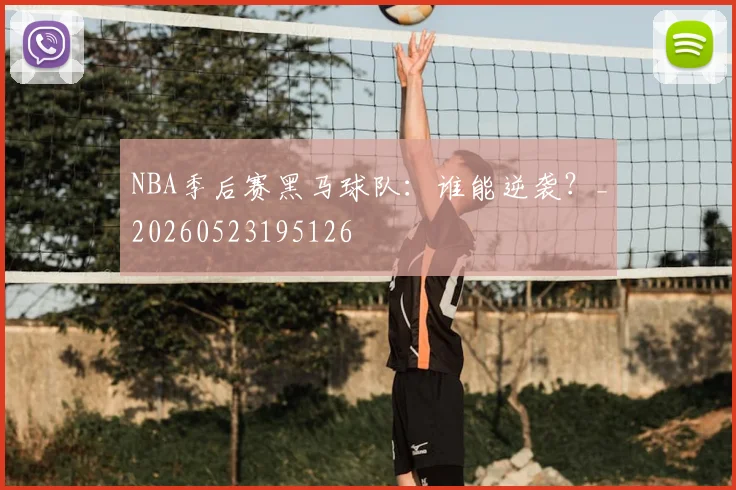 NBA季后赛黑马球队：谁能逆袭？_20260523195126