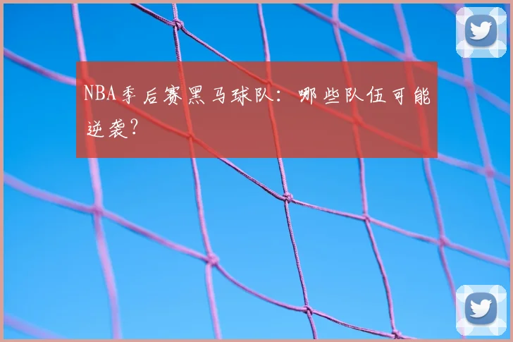 NBA季后赛黑马球队：哪些队伍可能逆袭？
