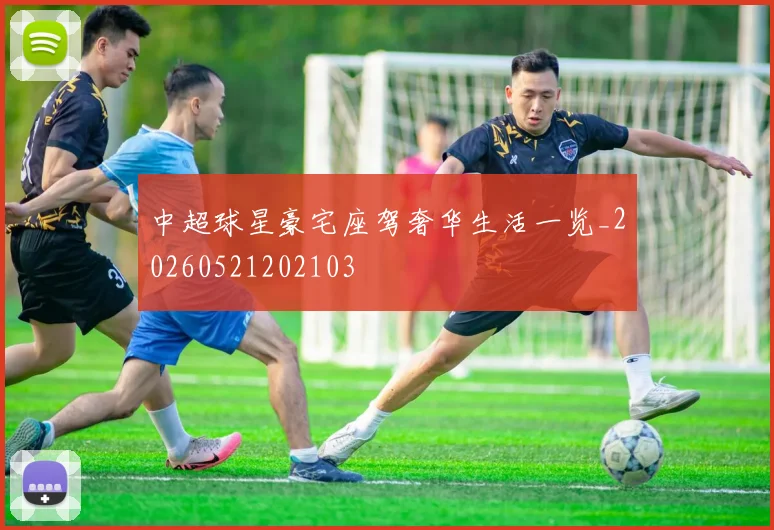 中超球星豪宅座驾奢华生活一览_20260521202103