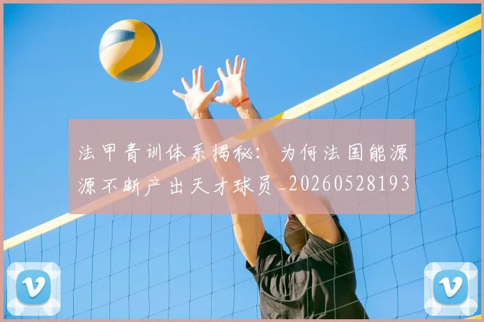 法甲青训体系揭秘：为何法国能源源不断产出天才球员_20260528193517