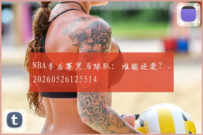 NBA季后赛黑马球队：谁能逆袭？_20260526125514