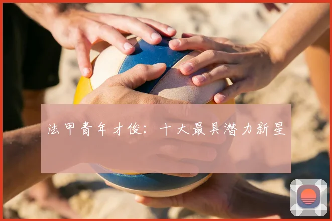 法甲青年才俊：十大最具潜力新星